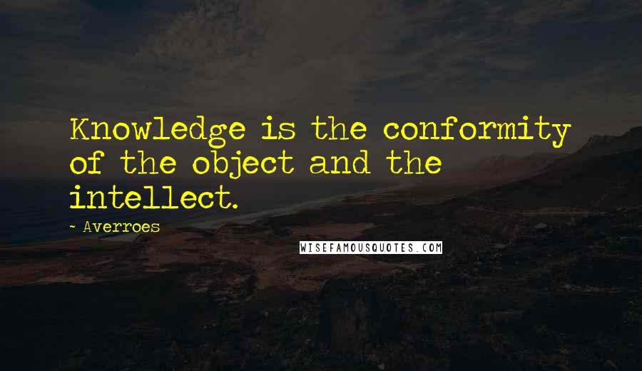 Averroes Quotes: Knowledge is the conformity of the object and the intellect.