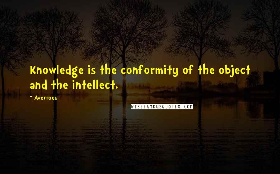 Averroes Quotes: Knowledge is the conformity of the object and the intellect.