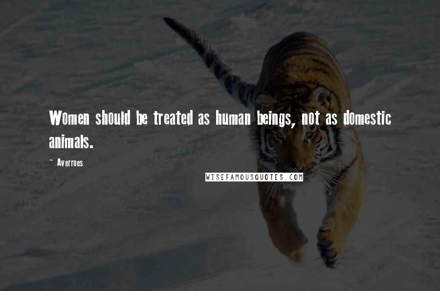 Averroes Quotes: Women should be treated as human beings, not as domestic animals.