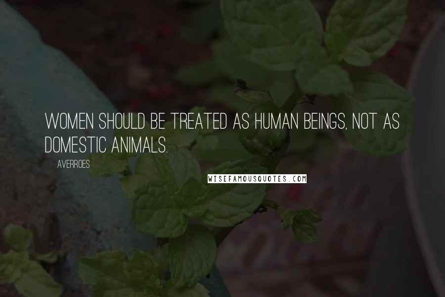 Averroes Quotes: Women should be treated as human beings, not as domestic animals.