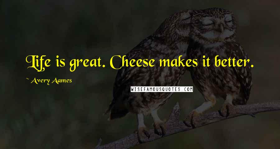 Avery Aames Quotes: Life is great. Cheese makes it better.