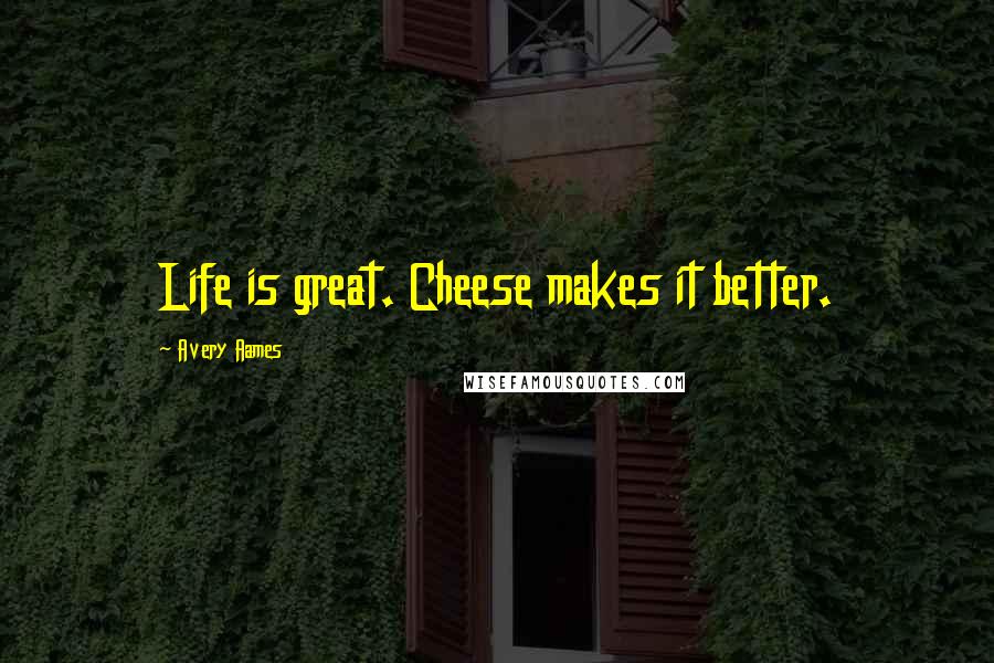 Avery Aames Quotes: Life is great. Cheese makes it better.