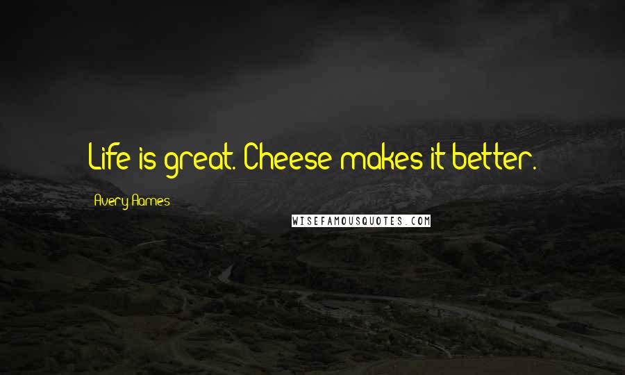 Avery Aames Quotes: Life is great. Cheese makes it better.