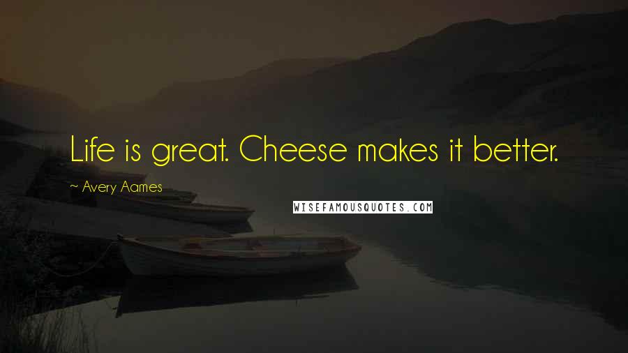 Avery Aames Quotes: Life is great. Cheese makes it better.