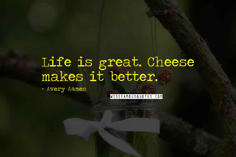 Avery Aames Quotes: Life is great. Cheese makes it better.