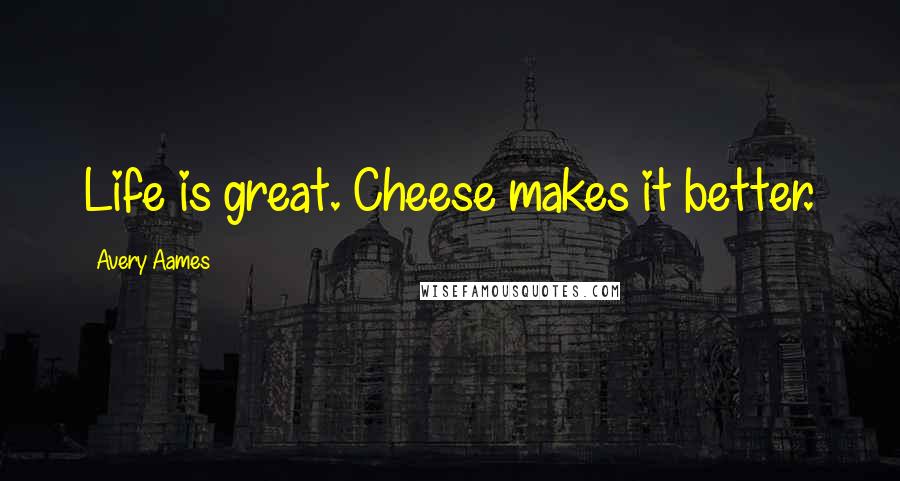 Avery Aames Quotes: Life is great. Cheese makes it better.