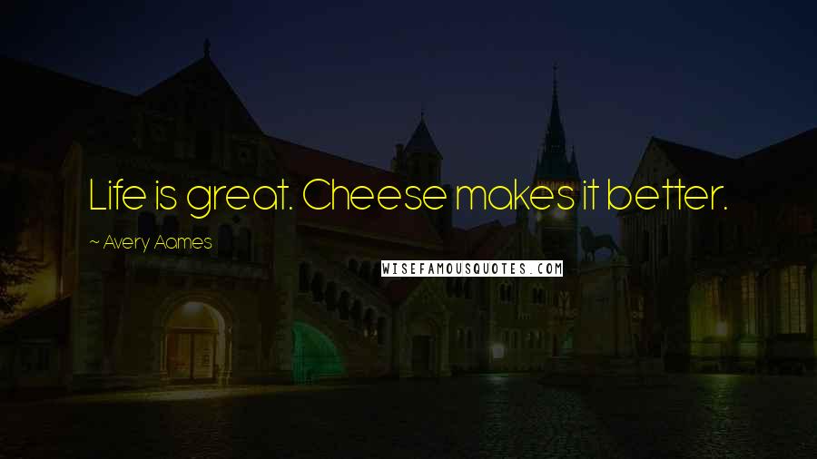 Avery Aames Quotes: Life is great. Cheese makes it better.