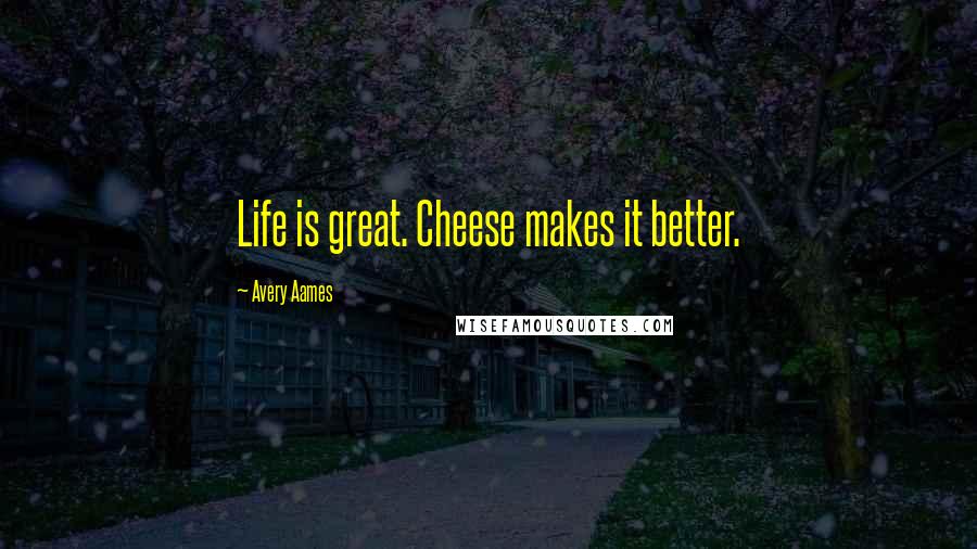 Avery Aames Quotes: Life is great. Cheese makes it better.