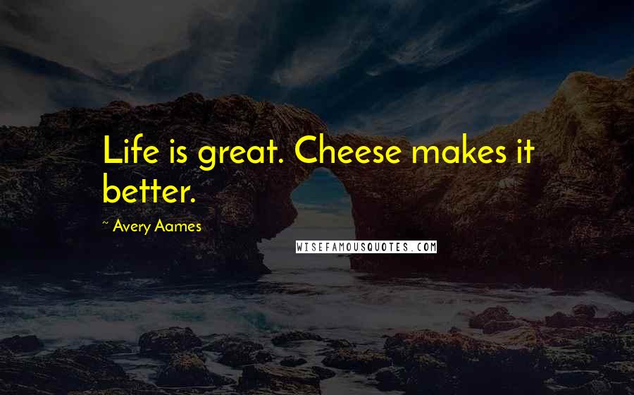 Avery Aames Quotes: Life is great. Cheese makes it better.