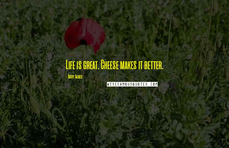 Avery Aames Quotes: Life is great. Cheese makes it better.