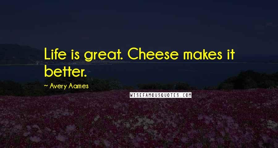 Avery Aames Quotes: Life is great. Cheese makes it better.