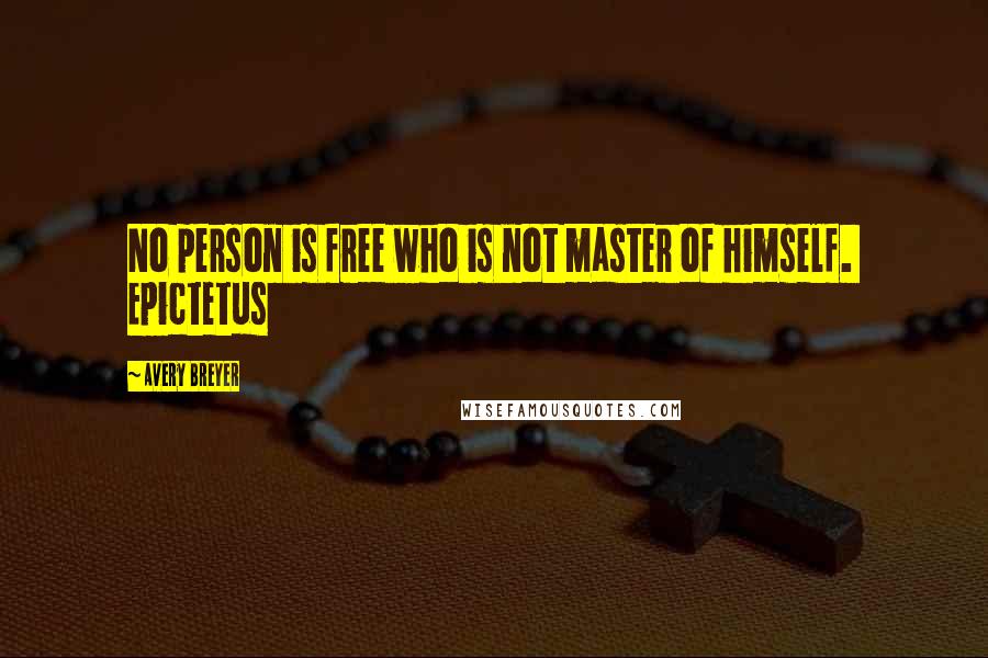 Avery Breyer Quotes: No person is free who is not master of himself. Epictetus