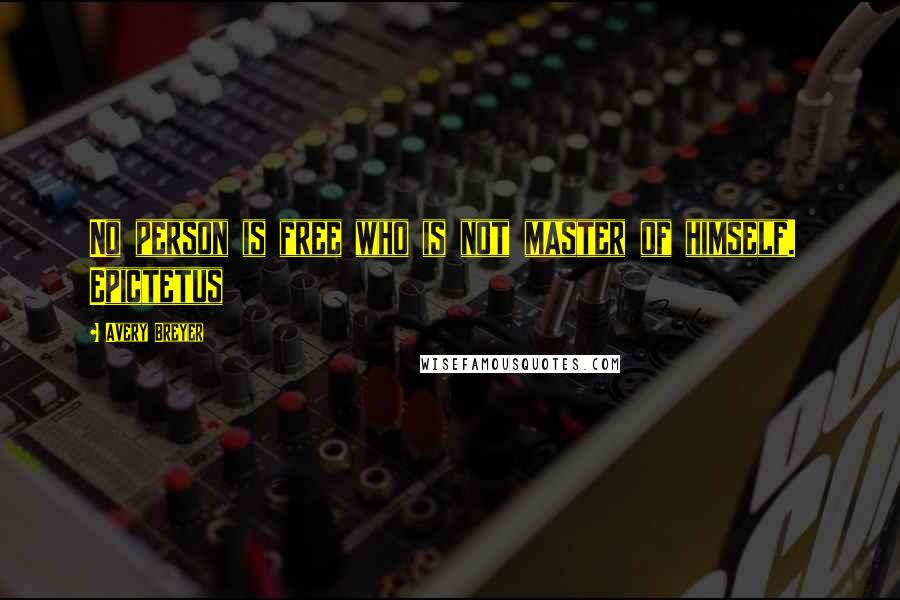 Avery Breyer Quotes: No person is free who is not master of himself. Epictetus