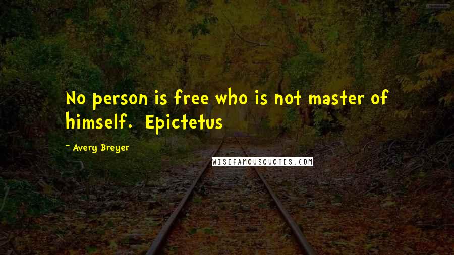 Avery Breyer Quotes: No person is free who is not master of himself. Epictetus