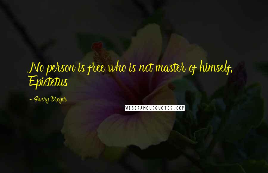 Avery Breyer Quotes: No person is free who is not master of himself. Epictetus