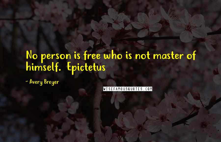 Avery Breyer Quotes: No person is free who is not master of himself. Epictetus