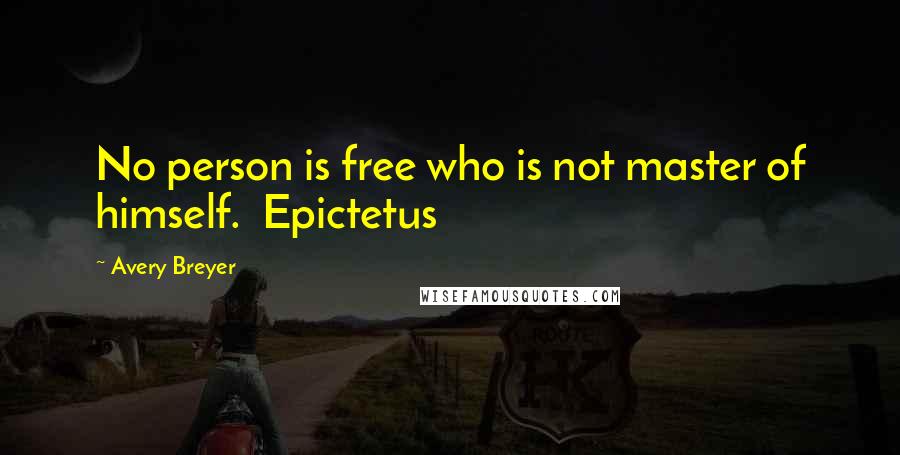 Avery Breyer Quotes: No person is free who is not master of himself. Epictetus