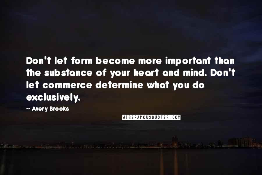 Avery Brooks Quotes: Don't let form become more important than the substance of your heart and mind. Don't let commerce determine what you do exclusively.