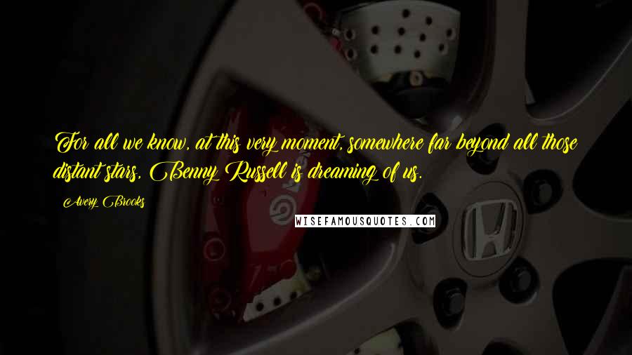 Avery Brooks Quotes: For all we know, at this very moment, somewhere far beyond all those distant stars, Benny Russell is dreaming of us.