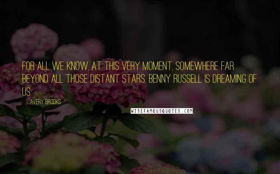 Avery Brooks Quotes: For all we know, at this very moment, somewhere far beyond all those distant stars, Benny Russell is dreaming of us.