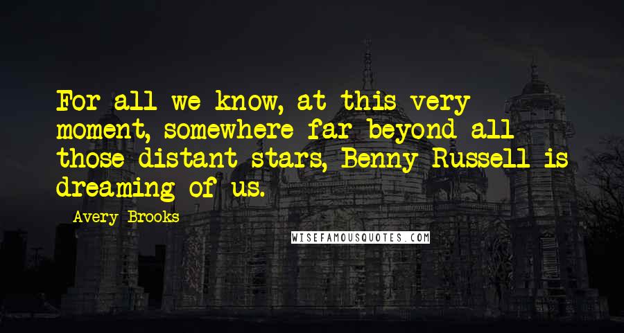Avery Brooks Quotes: For all we know, at this very moment, somewhere far beyond all those distant stars, Benny Russell is dreaming of us.
