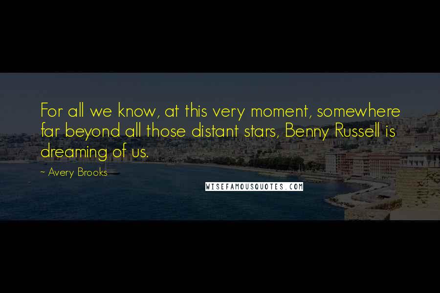 Avery Brooks Quotes: For all we know, at this very moment, somewhere far beyond all those distant stars, Benny Russell is dreaming of us.