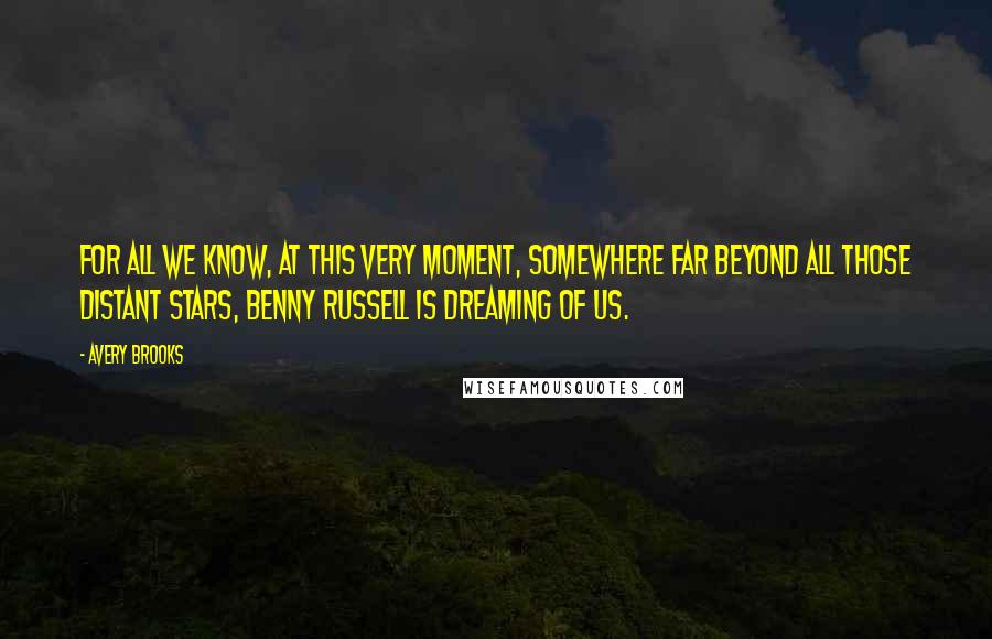 Avery Brooks Quotes: For all we know, at this very moment, somewhere far beyond all those distant stars, Benny Russell is dreaming of us.