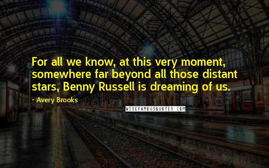 Avery Brooks Quotes: For all we know, at this very moment, somewhere far beyond all those distant stars, Benny Russell is dreaming of us.