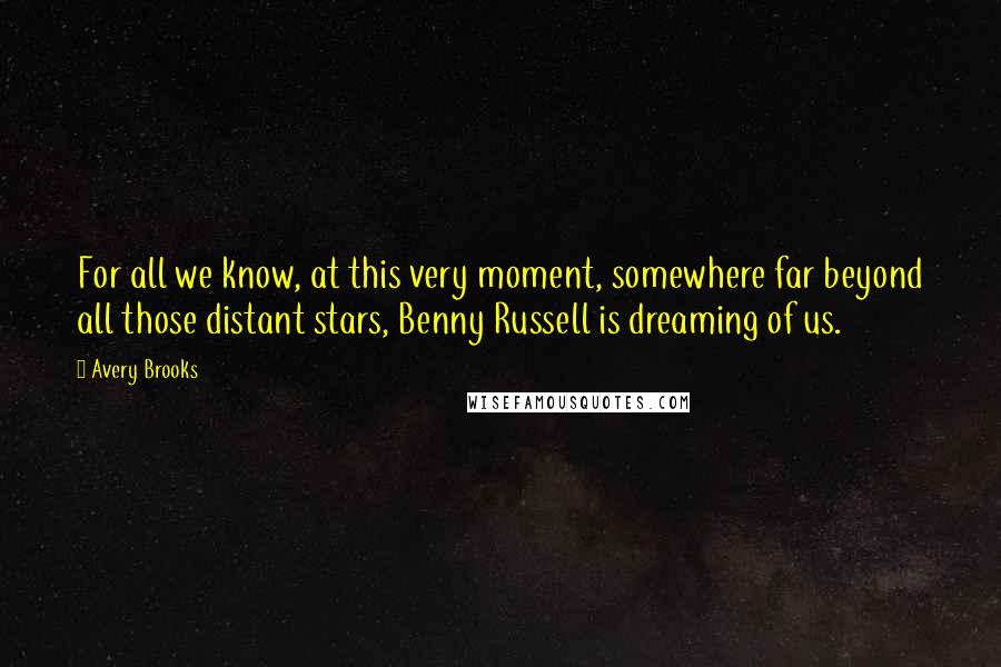 Avery Brooks Quotes: For all we know, at this very moment, somewhere far beyond all those distant stars, Benny Russell is dreaming of us.