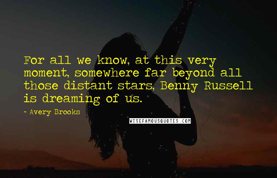 Avery Brooks Quotes: For all we know, at this very moment, somewhere far beyond all those distant stars, Benny Russell is dreaming of us.
