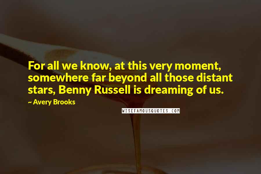Avery Brooks Quotes: For all we know, at this very moment, somewhere far beyond all those distant stars, Benny Russell is dreaming of us.