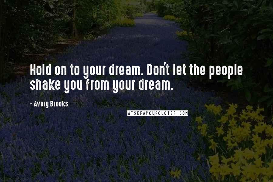 Avery Brooks Quotes: Hold on to your dream. Don't let the people shake you from your dream.