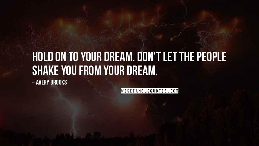 Avery Brooks Quotes: Hold on to your dream. Don't let the people shake you from your dream.