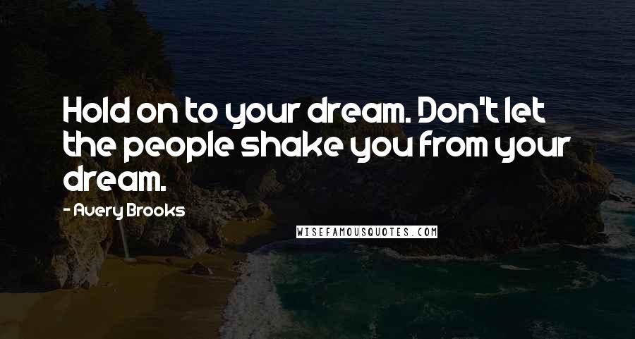 Avery Brooks Quotes: Hold on to your dream. Don't let the people shake you from your dream.