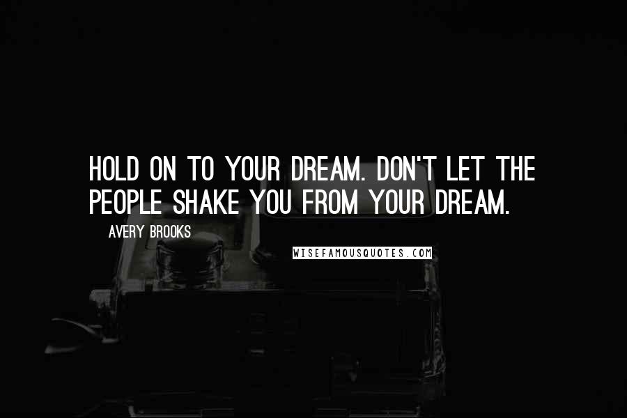 Avery Brooks Quotes: Hold on to your dream. Don't let the people shake you from your dream.