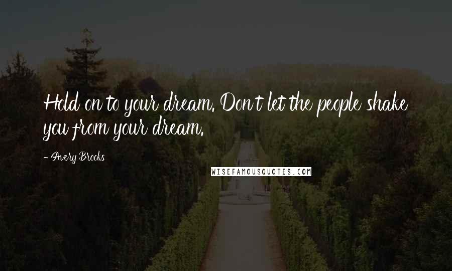 Avery Brooks Quotes: Hold on to your dream. Don't let the people shake you from your dream.