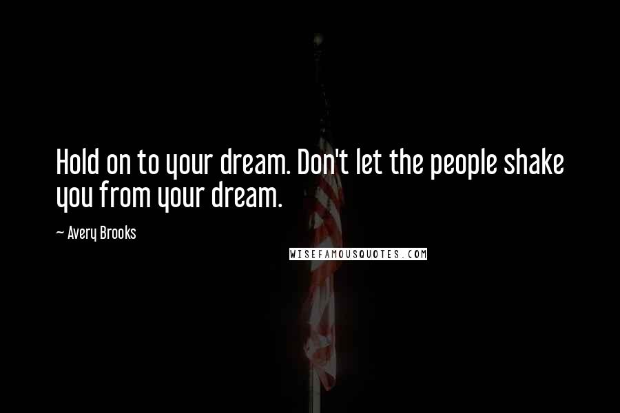 Avery Brooks Quotes: Hold on to your dream. Don't let the people shake you from your dream.