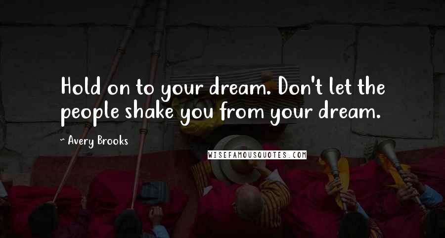 Avery Brooks Quotes: Hold on to your dream. Don't let the people shake you from your dream.