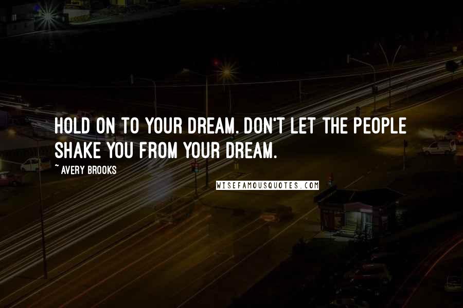 Avery Brooks Quotes: Hold on to your dream. Don't let the people shake you from your dream.