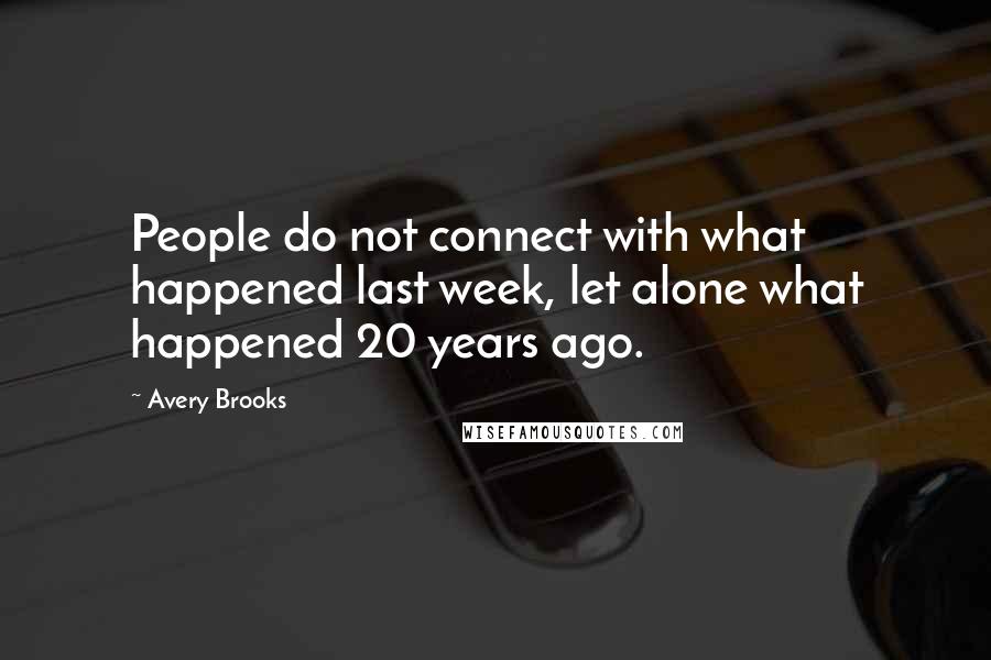 Avery Brooks Quotes: People do not connect with what happened last week, let alone what happened 20 years ago.