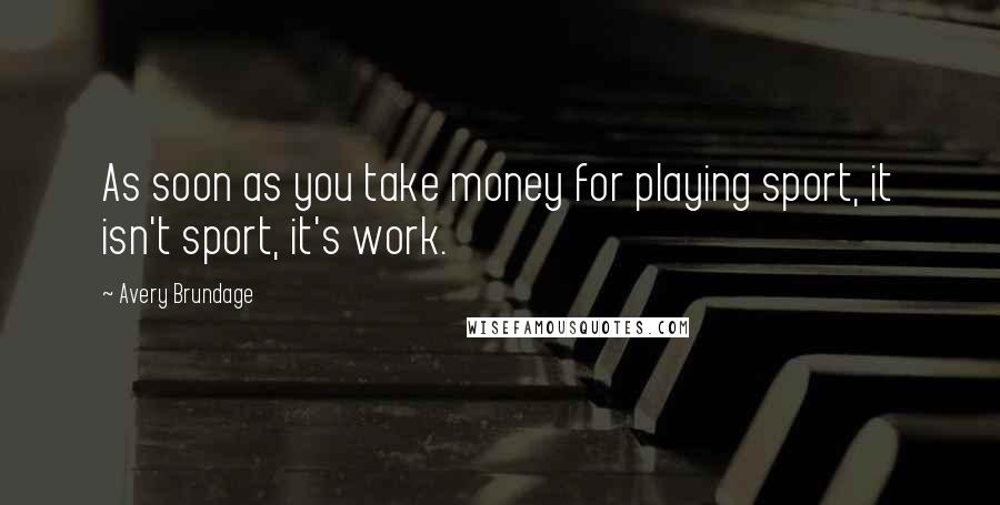 Avery Brundage Quotes: As soon as you take money for playing sport, it isn't sport, it's work.