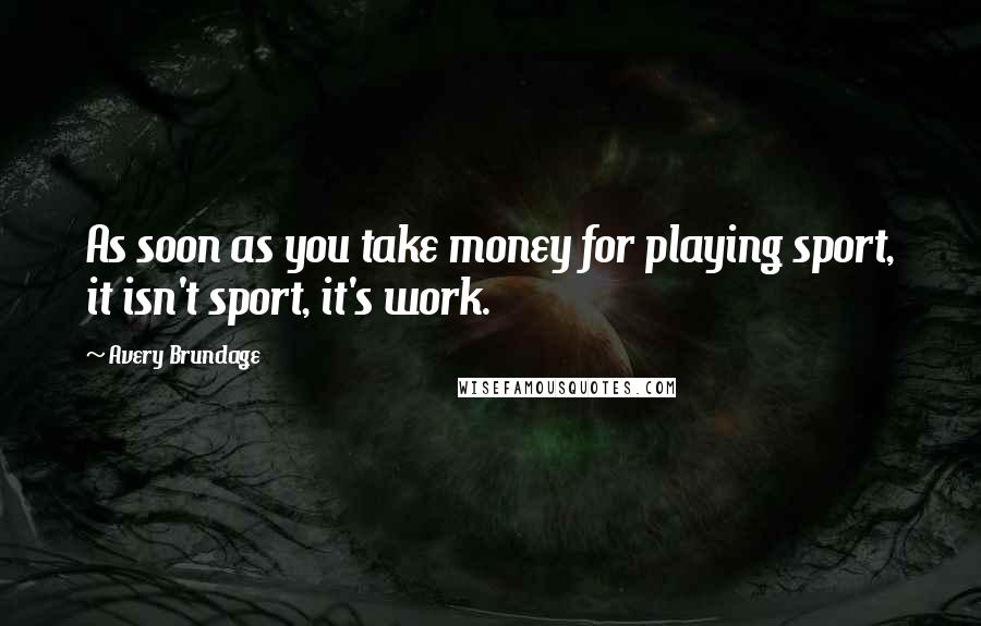 Avery Brundage Quotes: As soon as you take money for playing sport, it isn't sport, it's work.