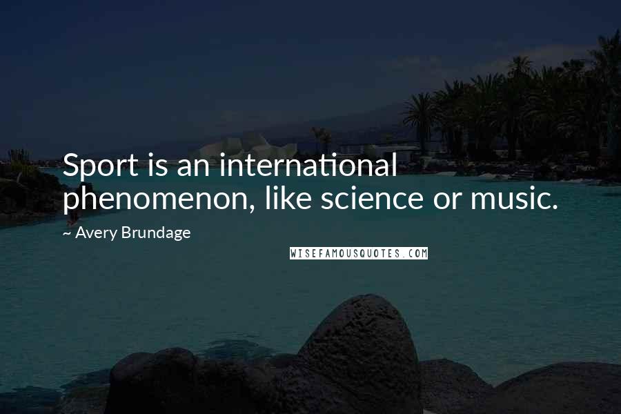 Avery Brundage Quotes: Sport is an international phenomenon, like science or music.