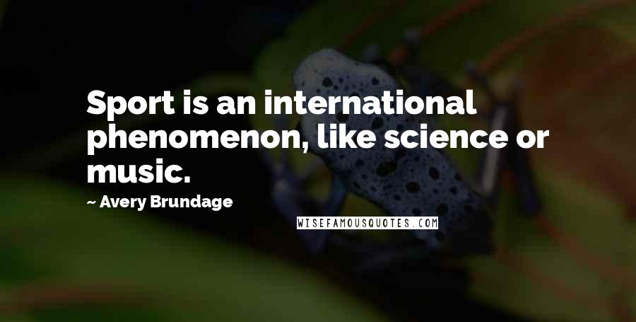 Avery Brundage Quotes: Sport is an international phenomenon, like science or music.