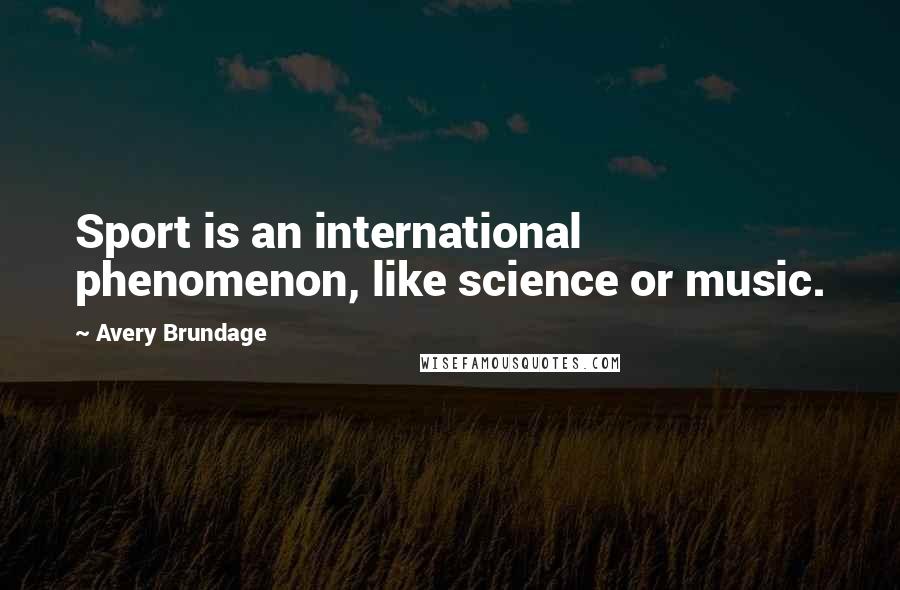 Avery Brundage Quotes: Sport is an international phenomenon, like science or music.