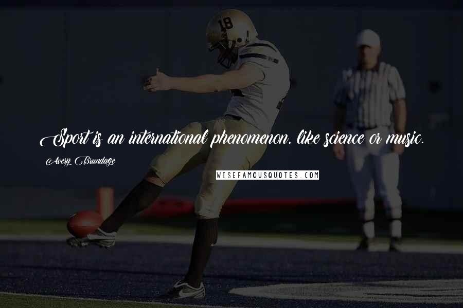 Avery Brundage Quotes: Sport is an international phenomenon, like science or music.