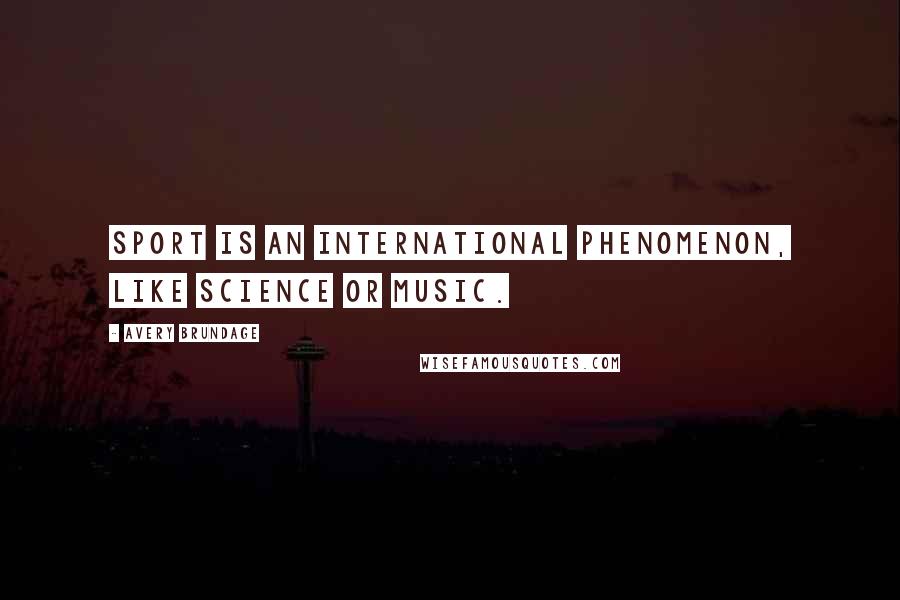 Avery Brundage Quotes: Sport is an international phenomenon, like science or music.