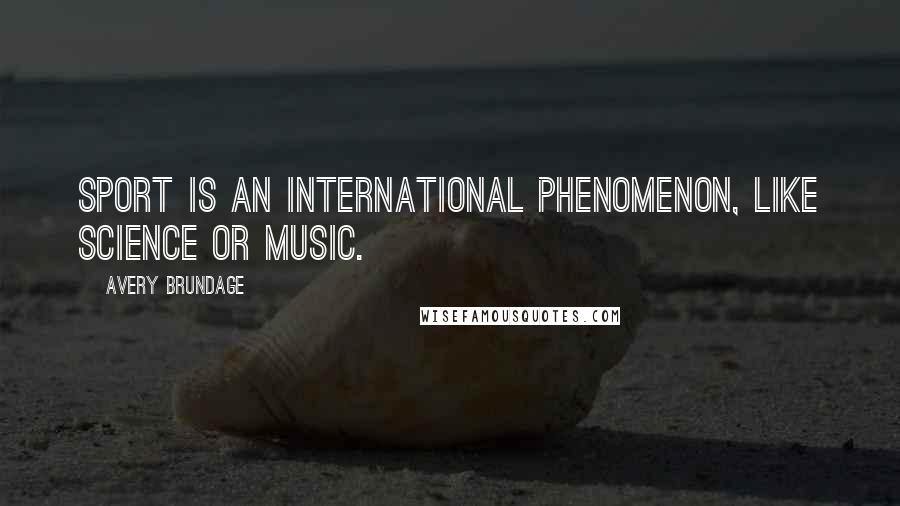 Avery Brundage Quotes: Sport is an international phenomenon, like science or music.