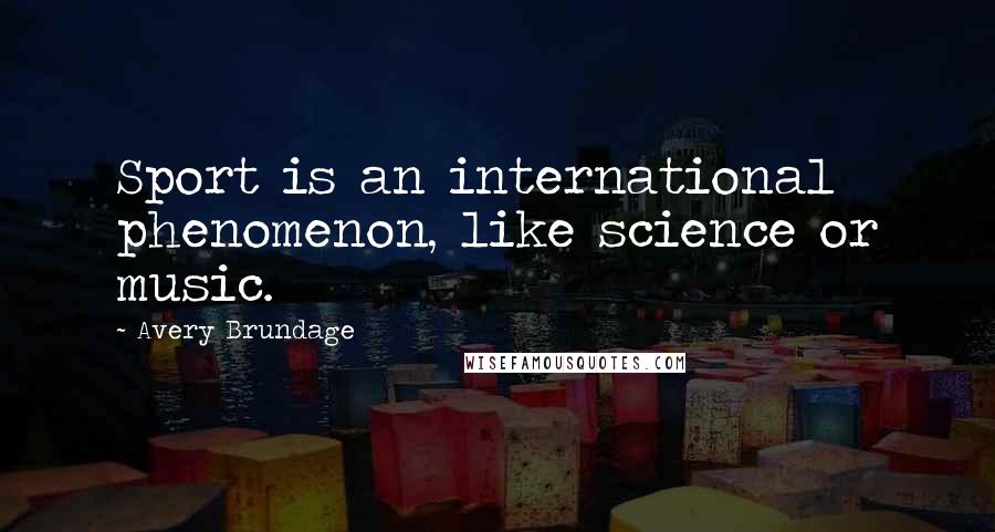 Avery Brundage Quotes: Sport is an international phenomenon, like science or music.