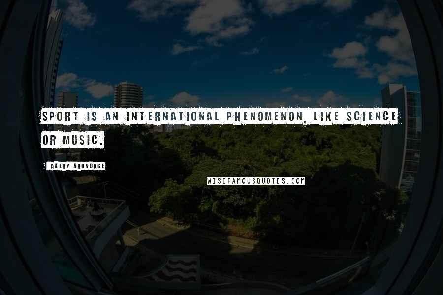 Avery Brundage Quotes: Sport is an international phenomenon, like science or music.